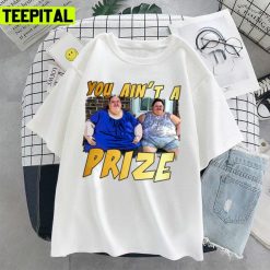 You Ain’t A Prize Amy 1000 Lb Pound Tammy Show Tv Reality Unisex T-Shirt