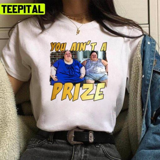 You Ain’t A Prize Amy 1000 Lb Pound Tammy Show Tv Reality Unisex T-Shirt