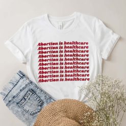 Abortion is Healthcare Pro Choice Protect Roe V Wade Women’s Right Shirt