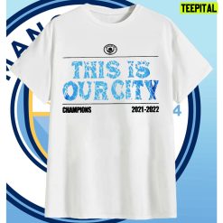 This Is Our City Manchester City Champions 2021 2022 Unisex T-Shirt