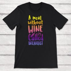 A Meal WIthout Wine Is Called Breakfast Unisex T-Shirt