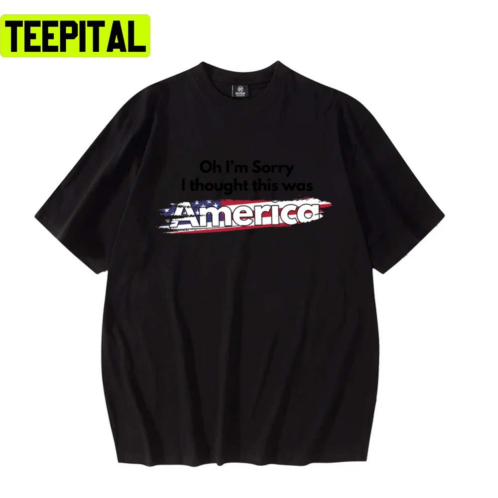 American Flag Trending Oh Sorry I Thought This Was America Tegridy Unisex T-Shirt