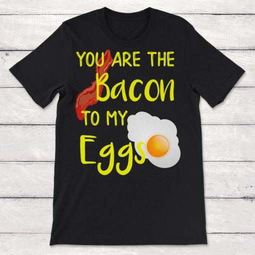 Bacon You are the Bacon To My Eggs Breakfast Brunch Bacon Lover Unisex T-Shirt