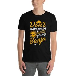 Banjo Picker Dont Make Me Get My Banjo Funny Cowboy Musician Warning Dueling Musical Banjos Joke T-Shirt