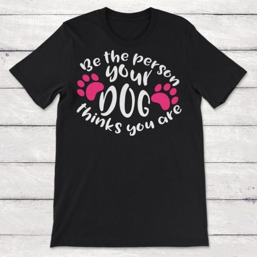 Be The Person Your Dog Thinks You Are Unisex T-Shirt