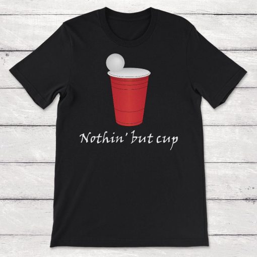 Beer Pong Nothing But Cup Unisex T-Shirt