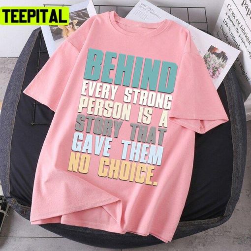 Behind Every Strong Person Is A Story That Gave Them No Choice Unisex T-Shirt