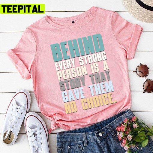 Behind Every Strong Person Is A Story That Gave Them No Choice Unisex T-Shirt