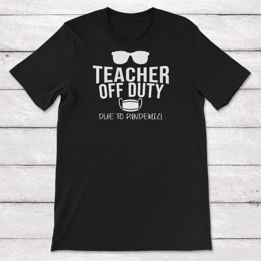 Being Quarantined Gift Teacher Off Duty Due To Pandemic Unisex T-Shirt