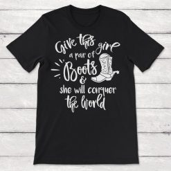 Boots Give This Girl A Pair Of Boots And She Will Conquer the World Unisex T-Shirt