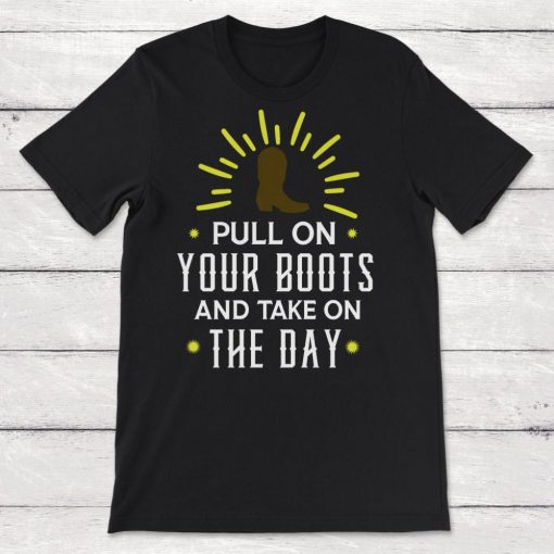 Boots Pull On Your Boots And Take On The Day Unisex T-Shirt