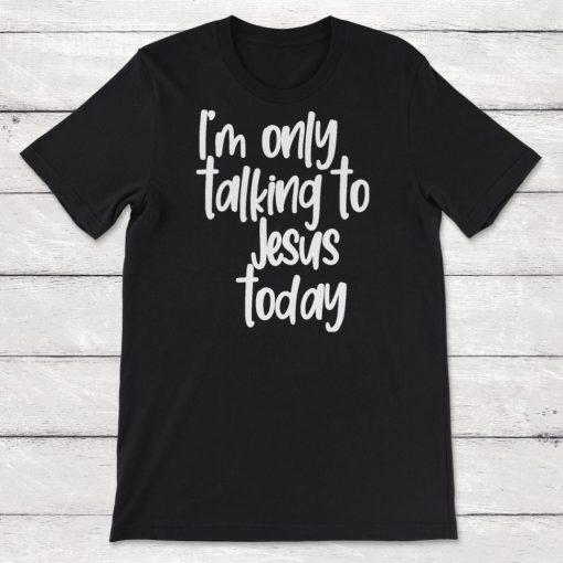 Born Again Christian Im Only Talking To Jesus Today Unisex T-Shirt