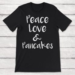 Breakfast Peace Love And Pancakes Unisex T-Shirt