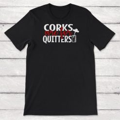 Corks Are For Quitters Wine Lover Wine Gift Unisex T-Shirt