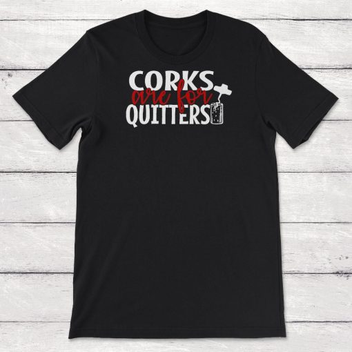 Corks Are For Quitters Wine Lover Wine Gift Unisex T-Shirt