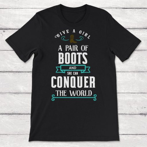 Cowboy Cowgirl Give A Girl A Pair Of Boots And She Can Conquer The World Unisex T-Shirt