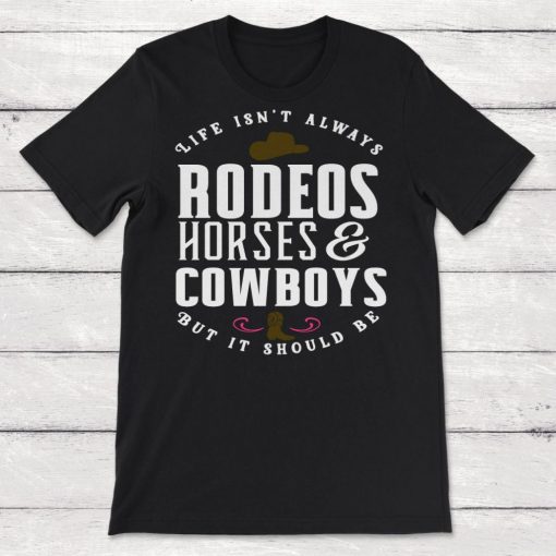 Cowboy Cowgirl Life Isnt Always Rodeos Horses And Cowboys But It Should Be Unisex T-Shirt