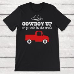 Cowboy Up Or Go Sit In The Truck Unisex T-Shirt