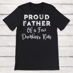 Dad Proud Father Of A Few Dumbass Kids Unisex T-Shirt