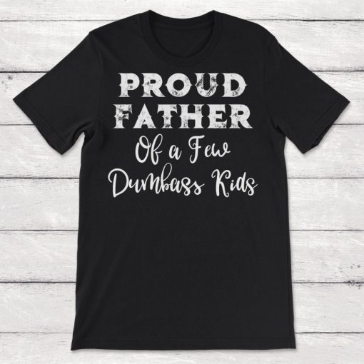 Dad Proud Father Of A Few Dumbass Kids Unisex T-Shirt