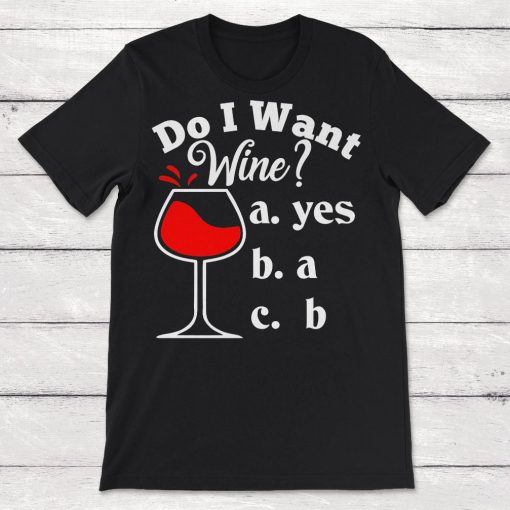 Do I Want Wine Funny Wine Drinker Unisex T-Shirt