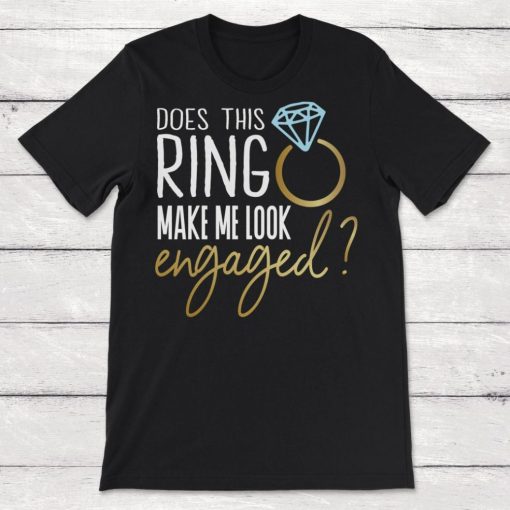 Does This Ring Make Me Look Engaged Engagement Party Unisex T-Shirt