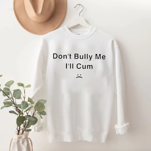 Don’t Bully Me I’ll Cum Unisex T-Shirt