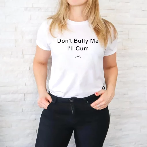 Don’t Bully Me I’ll Cum Unisex T-Shirt