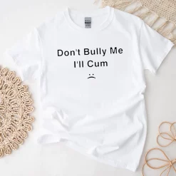 Don’t Bully Me I’ll Cum Unisex T-Shirt