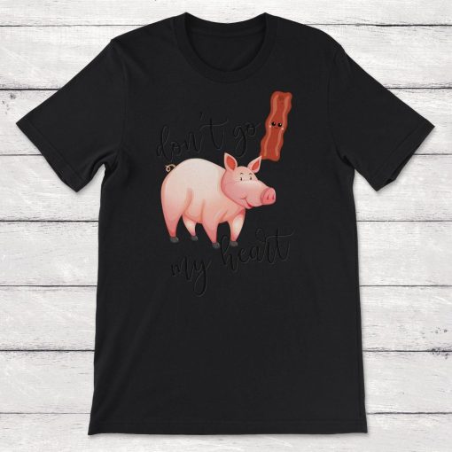 Dont Go Bacon My Heart Pig Unisex T-Shirt