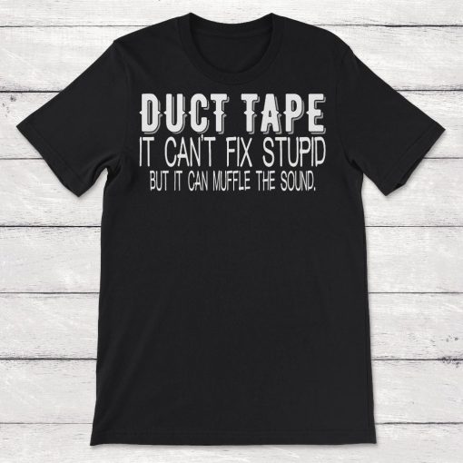 Duct Tape It Cant Fix Stupid But It Can Muffle the Sound Unisex T-Shirt