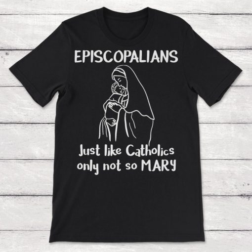 Episcopalians Just Like Catholics Only Not So Mary Unisex T-Shirt