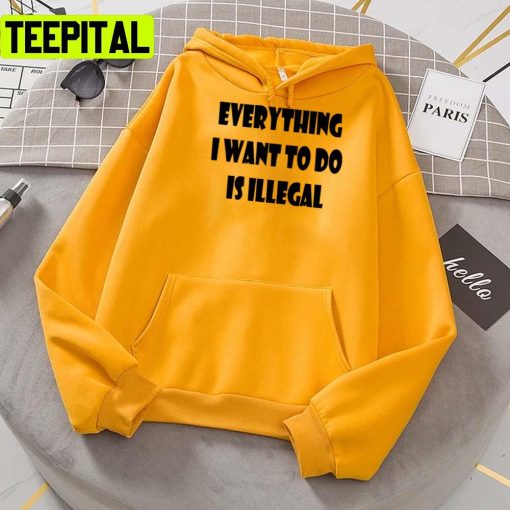 Everything I Want To Do Is Illegal Unisex T-Shirt