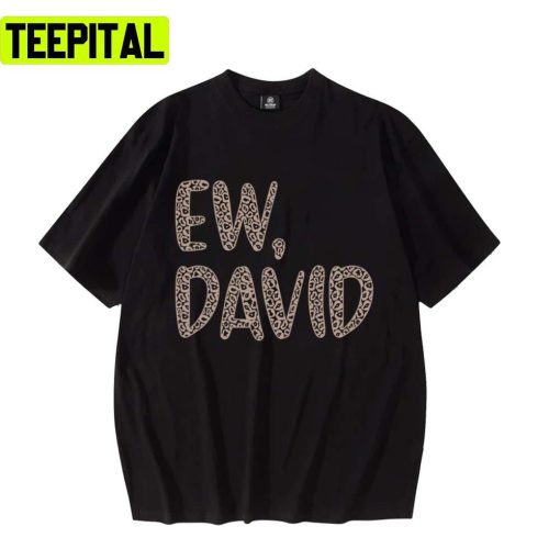 Ew David The Leopard Print Iconic Schitt’s Creek Alexis Rose To David Rose Quote Unisex T-Shirt