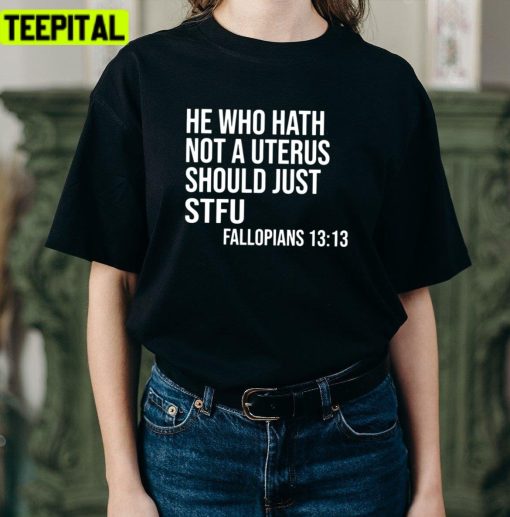 Fallopians 1313 He Who Hath Not A Uterus Should Just Stfu Unisex T-Shirt