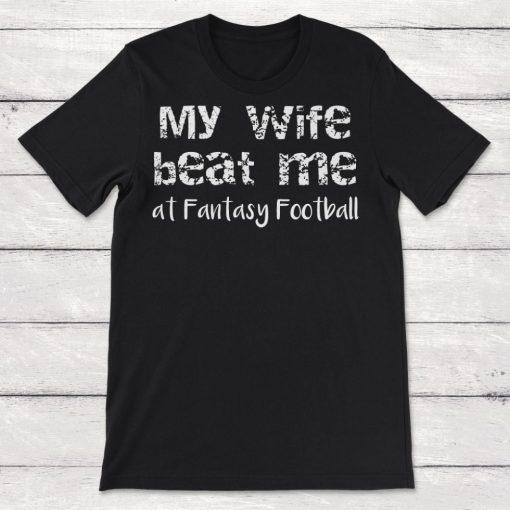 Fantasy Football My Wife Beat Me At Fantasy Football Unisex T-Shirt