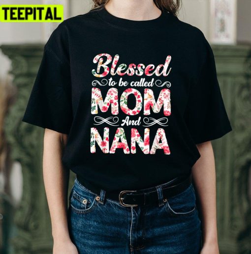 Flowers Blessed To Be Called Mom And Nana Mothers Day Unisex T-Shirt