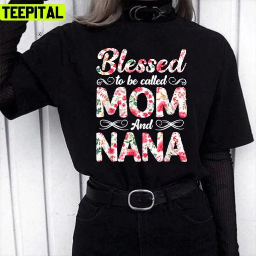 Flowers Blessed To Be Called Mom And Nana Mothers Day Unisex T-Shirt