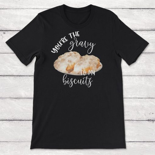 Food Youre The Gravy To My Biscuits Unisex T-Shirt