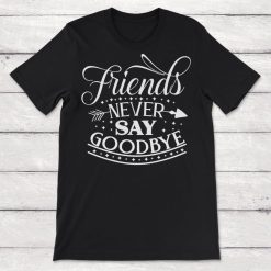 Friendship Friends Never Say Goodbye Unisex T-Shirt