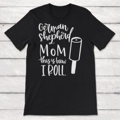 German Shepherd Mom This Is How I Roll Dog Hair Unisex T-Shirt