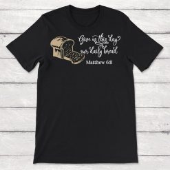 Give Us This Day Our Daily Bread Matthew 6 11 Unisex T-Shirt