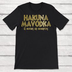 Hakuna Mavodka It Means No Memories Unisex T-Shirt