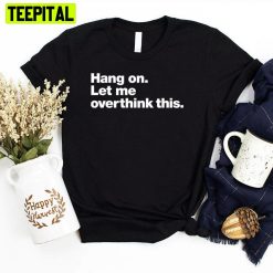 Hang On Let Me Overthink This Unisex T-Shirt