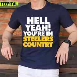 Hell Yeah! You Are In Steelers Country Pittsburgh Steelers Unisex T-Shirt