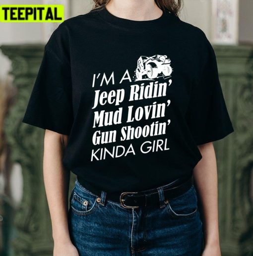 I Am A Jeep Ridin Mud Lovin Gun Shootin Kinda Girl Unisex T-Shirt