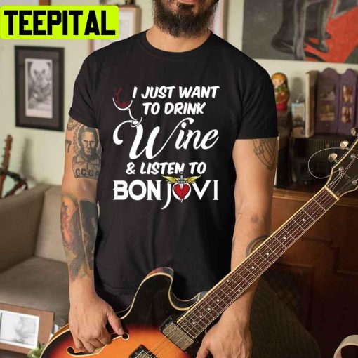 I Just Want To Drink Wine And Listen Tobon Jovi’s Unisex T-Shirt