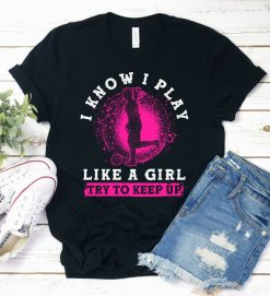 I Know I Play Like A Girl Try To Keep Up Shirt