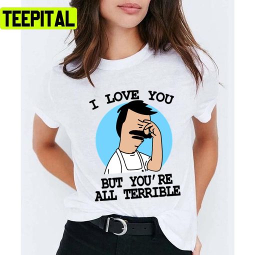 I Love You But You’re All Terrible Bobs Burgers Unisex T-Shirt