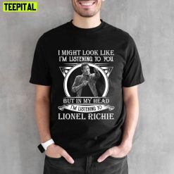 I May Look Like I’m Listening To You Lionel Richie Unisex T-Shirt